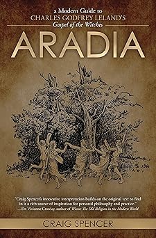 Aradia: A Modern Guide to Charles Godfrey Leland's Gospel of the Witches by Craig Spencer