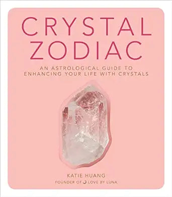 Crystal Zodiac: An Astrological Guide to Enhancing Your Life with Crystals by Katie Huang