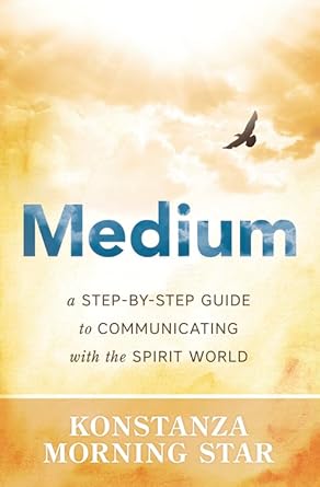 Medium: A Step‑by‑Step Guide to Communicating with the Spirit World by Konstanza Morning Star