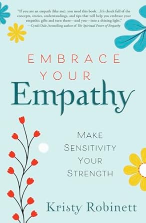 Embrace Your Empathy: Make Sensitivity Your Strength by Kristy Robinett
