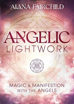 Angelic Lightwork: Magic & Manifestation with the Angels by Alana Fairchild