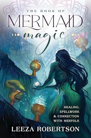 The Book of Mermaid Magic: Healing, Spellwork & Connection with Merfolk by Leeza Robertson