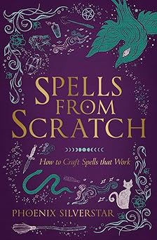 Spells from Scratch: How to Craft Spells that Work by Phoenix Silverstar
