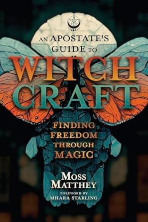 An Apostate’s Guide to Witchcraft: Finding Freedom Through Magic by Moss Matthey (foreword by Mhara Starling)