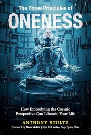 Three Principles of Oneness: How Embodying the Cosmic Perspective Can Liberate Your Life By Anthony Stultz