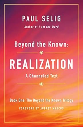 Beyond the Known: Realization: A Channeled Text (The Beyond the Known Trilogy, 1) By Paul Selig