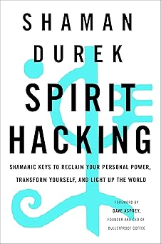 Spirit Hacking: Shamanic Keys to Reclaim Your Personal Power, Transform Yourself, and Light Up the World by Shaman Durek