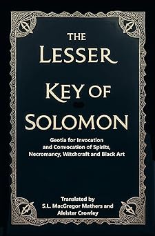 Lesser Key of Solomon: Geotia for Invocation and Convocation of Spirits, Necromancy, Witchcraft and Black Art By S.L. MacGregor Mathers and Aleister Crowley