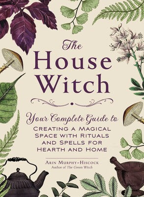 House Witch: Your Complete Guide to Creating a Magical Space with Rituals and Spells for Hearth and Home by Arin Murphy‑Hiscock