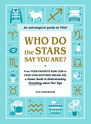 Who Do the Stars Say You Are? From Your Favorite Rom-Com to Your Star-Destined Dream Job, a Cosmic Guide to Understanding Everything about Your Sign by Syd Robinson