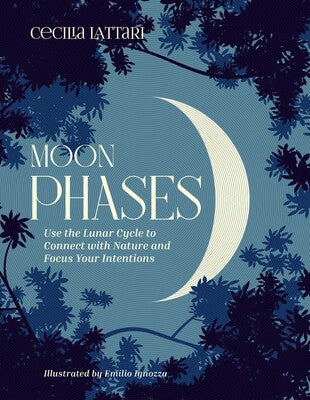 Moon Phases: Use the Lunar Cycle to Connect with Nature and Focus Your Intentions by Cecilia Lattari