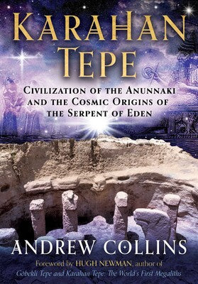 Karahan Tepe: Civilization of the Anunnaki and the Cosmic Origins of the Serpent of Eden by Andrew Collins