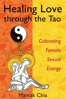 Healing Love through the Tao: Cultivating Female Sexual Energy by Mantak Chia and Maneewan Chia