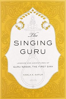 The Singing Guru: Legends and Adventures of Guru Nanak, the First Sikh by Kamla K. Kapur