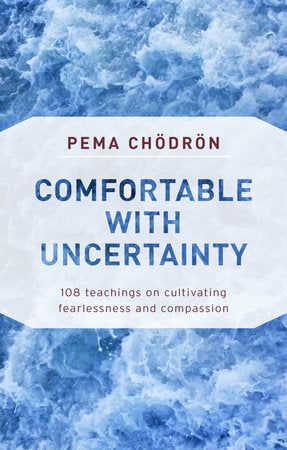 Comfortable with Uncertainty: 108 Teachings on Cultivating Fearlessness and Compassion by Pema Chodron