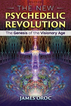 The New Psychedelic Revolution: The Genesis of the Visionary Age by James Oroc
