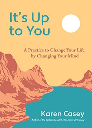It's Up to You: A Practice to Change Your Life by Changing Your Mind (Finding Inner Peace, Positive Thoughts, Change your Life) by Karen Casey