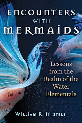 Encounters with Mermaids: Lessons from the Realm of the Water Elementals by William R. Mistele