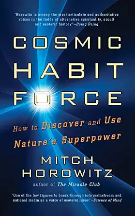 Cosmic Habit Force: How to Discover and Use Nature’s Superpower by Mitch Horowitz