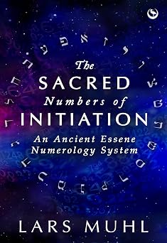 Sacred Numbers of Initiation: An Ancient Essene Numerology System by Lars Muhl