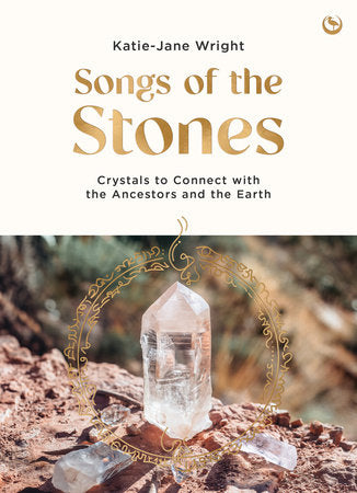 Songs of the Stones: Crystals to Connect with the Ancestors and the Earth By Katie-Jane Wright