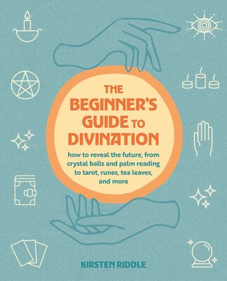 Beginner's Guide to Divination: How to reveal the future, from crystal balls and palm reading to tarot, runes, tea leaves, and more By Kirsten Riddle