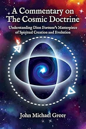 A Commentary on 'The Cosmic Doctrine': Understanding Dion Fortune’s Masterpiece of Spiritual Creation and Evolution by John Michael Greer
