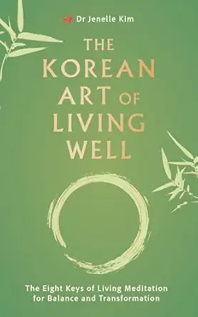 Korean Art of Living Well: The Eight Keys of Living Meditation for Balance and Transformation by Dr Jenelle Kim
