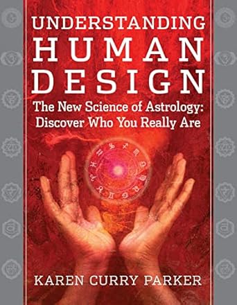 Understanding Human Design: The New Science of Astrology: Discover Who You Really Are by Karen Curry Parker