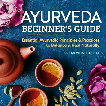 Ayurveda Beginner's Guide: Essential Ayurvedic Principles and Practices to Balance and Heal Naturally by Susan Weis-Bohlen