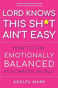 Lord Knows This Sh*t Ain't Easy: How to Stay Emotionally Balanced in a Chaotic World by Adelfa Marr