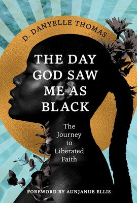 The Day God Saw Me as Black: The Journey to Liberated Faith by D. Danyelle Thomas