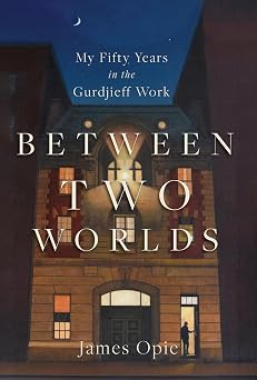 Between Two Worlds: My Fifty Years in the Gurdjieff Work by James Opie