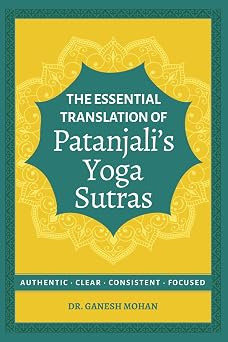 Essential Translation of Patanjali's Yoga Sutras: Authentic, Clear, Consistent, Focused by Ganesh Mohan