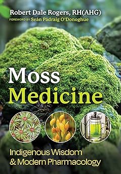 Moss Medicine: Indigenous Wisdom and Modern Pharmacology by Robert Dale Rogers