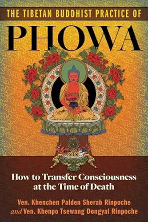 Tibetan Buddhist Practice of Phowa: How to Transfer Consciousness at the Time of Death by Ven. Khenchen Palden Sherab Rinpoche (Author), Ven. Khenpo Tsewang Dongyal Rinpoche