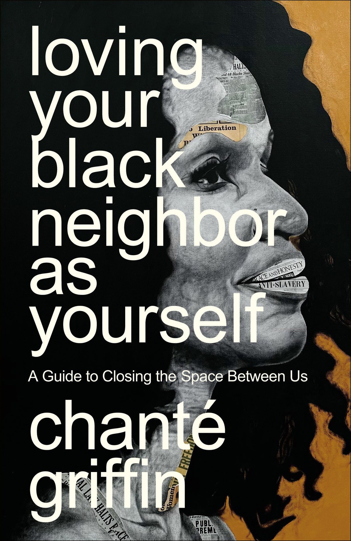 Loving Your Black Neighbor as Yourself: A Guide to Closing the Space Between Us by Chanté Griffin