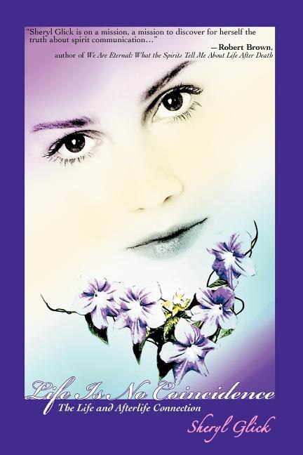 Life Is No Coincidence: The Life and Afterlife Connection by Sheryl Glick