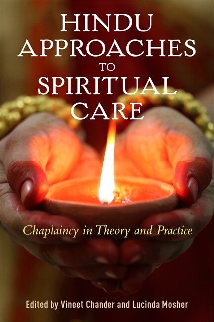 Hindu Approaches to Spiritual Care: Chaplaincy in Theory and Practice by Lucinda Mosher and Vineet Chander