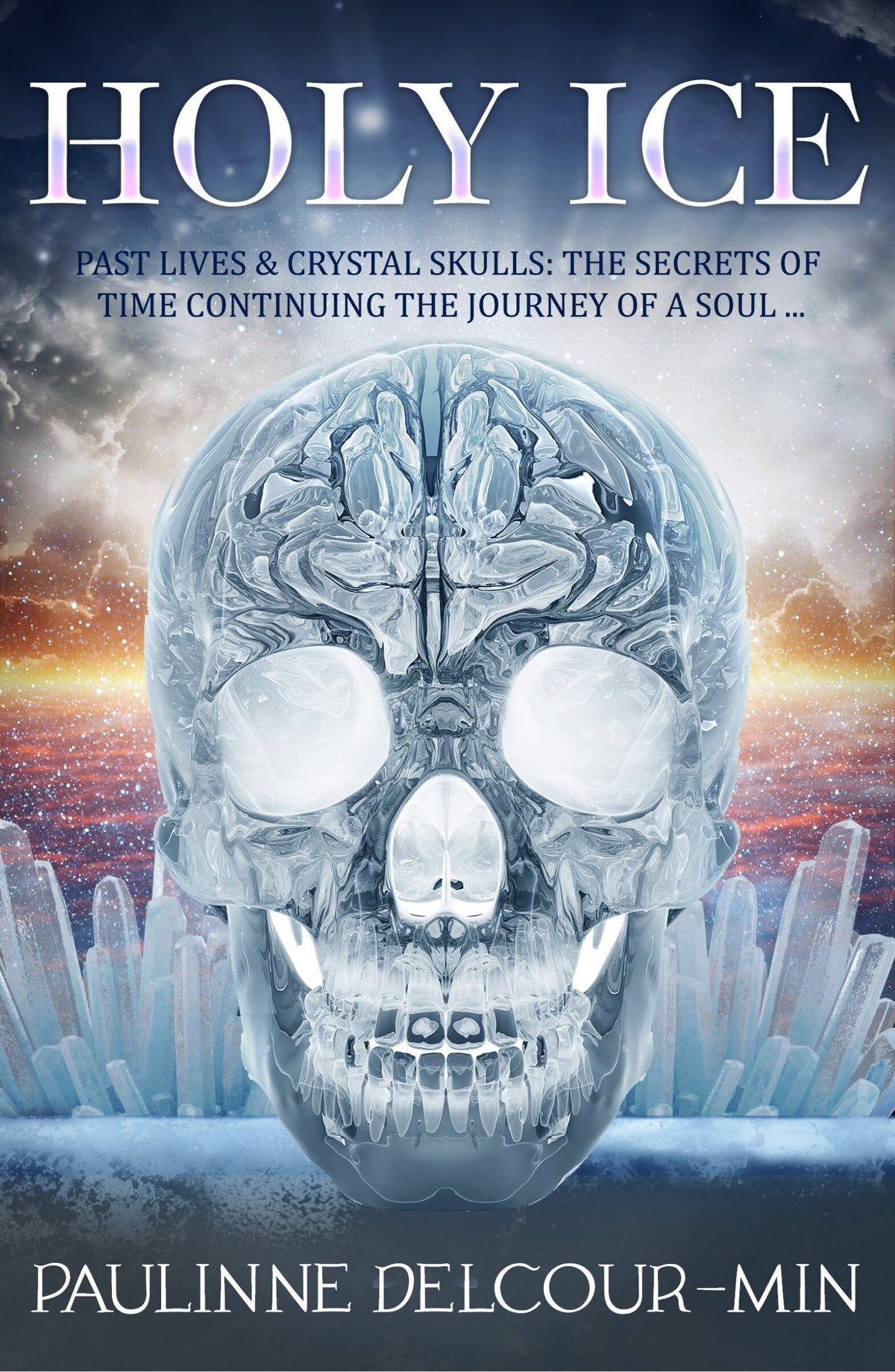 Holy Ice: Past Lives & Crystal Skulls: The Secrets of Time by Paulinne Delcour‑Min