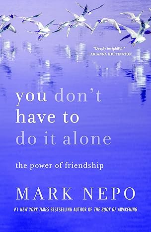 You Don’t Have to Do It Alone by Mark Nepo – celebrating the healing power and importance of friendship.