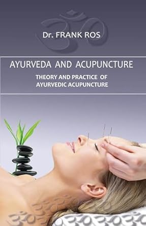 Ayurveda and Acupuncture: Theory and Practice of Ayurvedic Acupuncture by Frank Ros