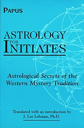Astrology for Initiates: Astrological Secrets of the Western Mystery Tradition by Papus (translated by J. Lee Lehman)