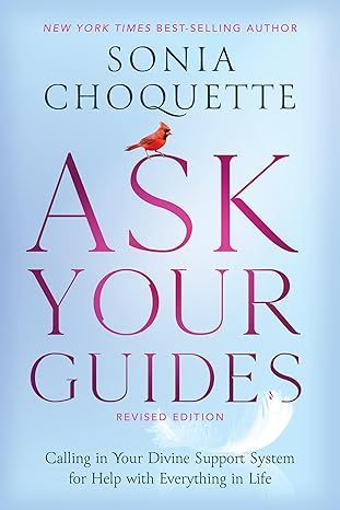 Ask Your Guides by Sonia Choquette – how to connect with divine support and guidance for life’s challenges.
