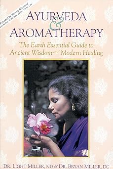 Ayurveda & Aromatherapy: The Earth Essential Guide to Ancient Wisdom and Modern Healing by Dr. Light Miller and Dr. Bryan Miller