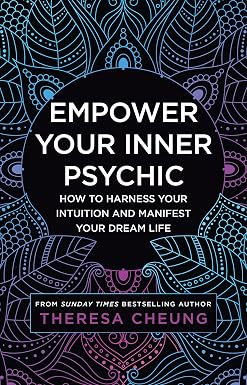 Empower Your Inner Psychic: How to harness your intuition and manifest your dream life – a guide to strengthen decision-making, practise mindfulness and achieve happiness by Theresa Cheung