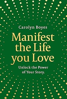 Manifest the Life You Love: Harness the power of storytelling to manifest your dreams for 2026 in this inspiring self-help toolkit that’s the perfect gift to others – and yourself! by Carolyn Boyes