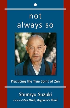 NOT ALWAYS SO: Practicing The True Spirit Of Zen by Shunryu Suzuki