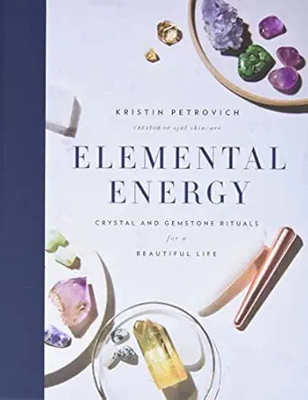 Elemental Energy: Crystal and Gemstone Rituals for a Beautiful Life by Kristin Petrovich