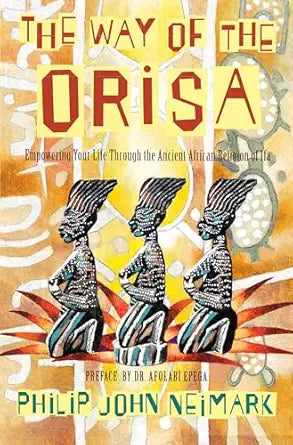 Way of Orisa: Empowering Your Life Through the Ancient African Religion of Ifa – A Practical Guide to Yoruba Spirituality and Guardian Spirits by Philip J. Neimark